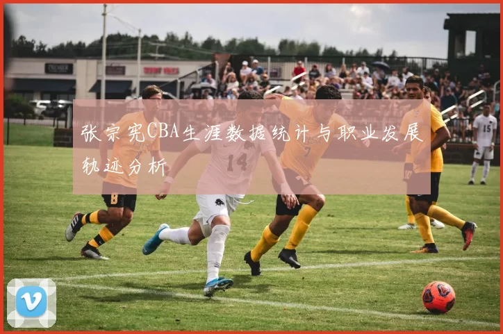 张宗宪CBA生涯数据统计与职业发展轨迹分析