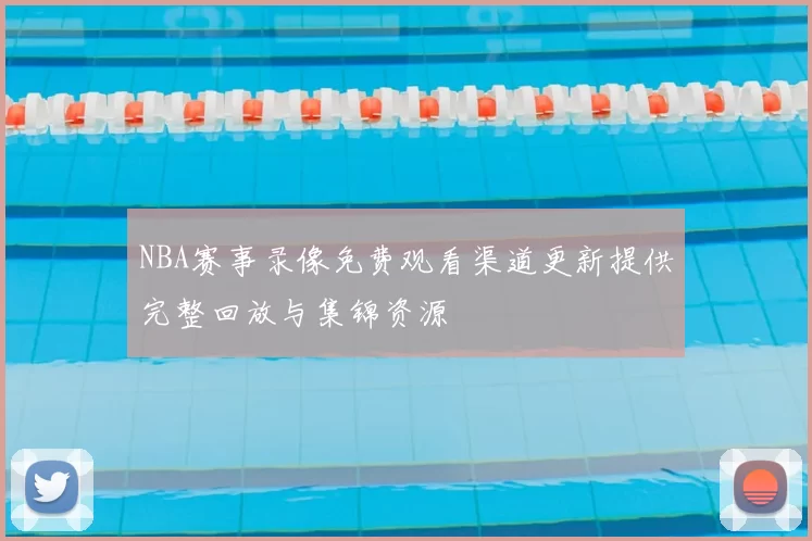 NBA赛事录像免费观看渠道更新提供完整回放与集锦资源