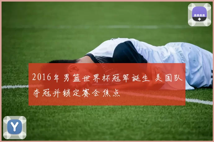 2016年男篮世界杯冠军诞生 美国队夺冠并锁定赛会焦点