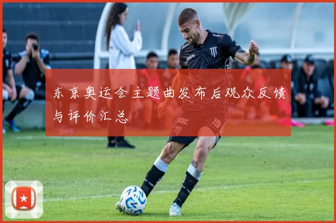 东京奥运会主题曲发布后观众反馈与评价汇总