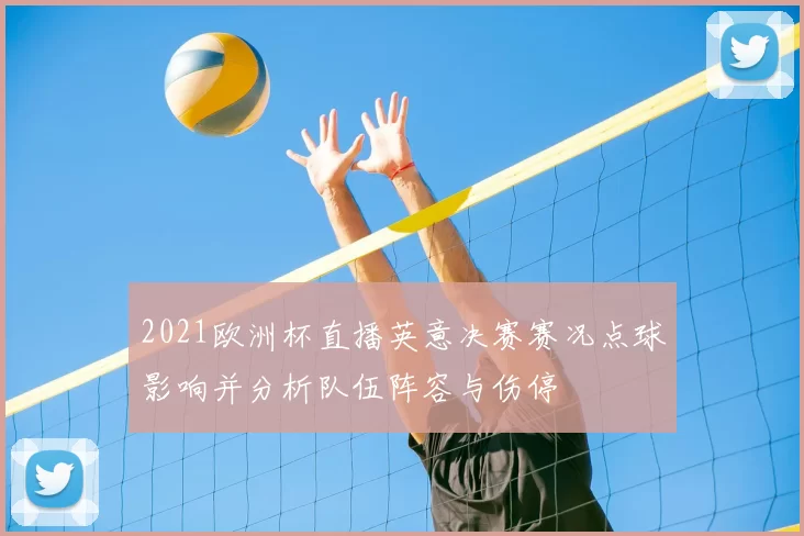 2021欧洲杯直播英意决赛赛况点球影响并分析队伍阵容与伤停