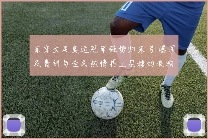 东京女足奥运冠军强势归来 引爆国足青训与全民热情再上层楼的浪潮