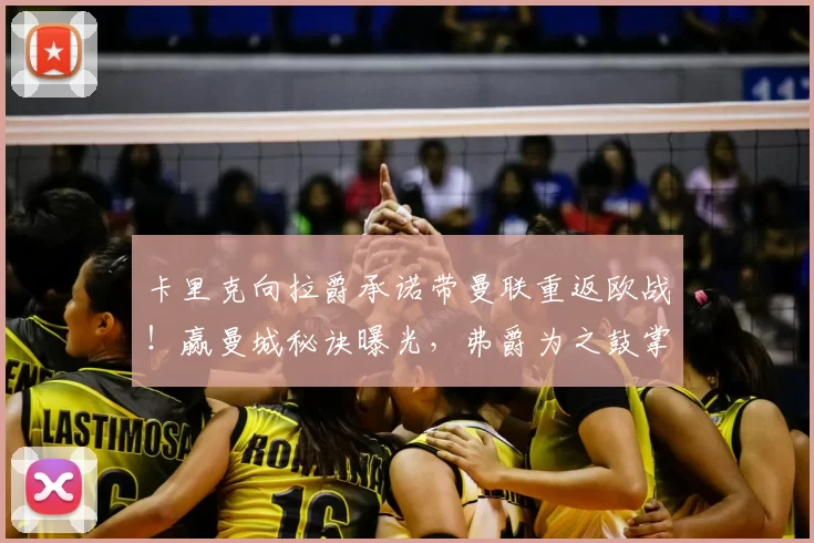 卡里克向拉爵承诺带曼联重返欧战！赢曼城秘诀曝光，弗爵为之鼓掌