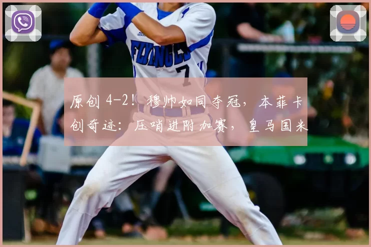 原创 4-2！穆帅如同夺冠，本菲卡创奇迹：压哨进附加赛，皇马国米2选1