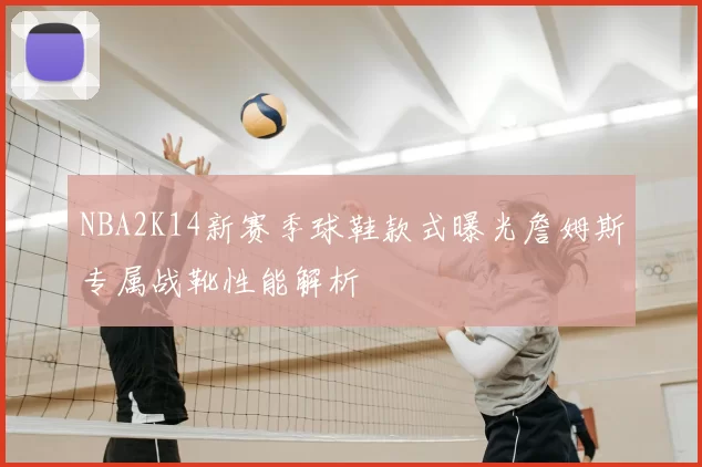 NBA2K14新赛季球鞋款式曝光詹姆斯专属战靴性能解析