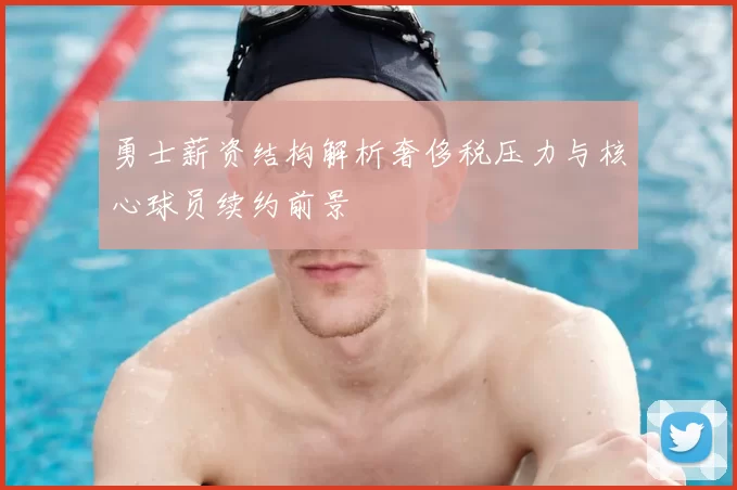 勇士薪资结构解析奢侈税压力与核心球员续约前景