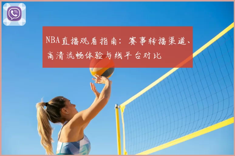 NBA直播观看指南：赛事转播渠道、高清流畅体验与线平台对比