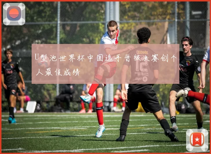 U型池世界杯中国选手晋级决赛创个人最佳成绩