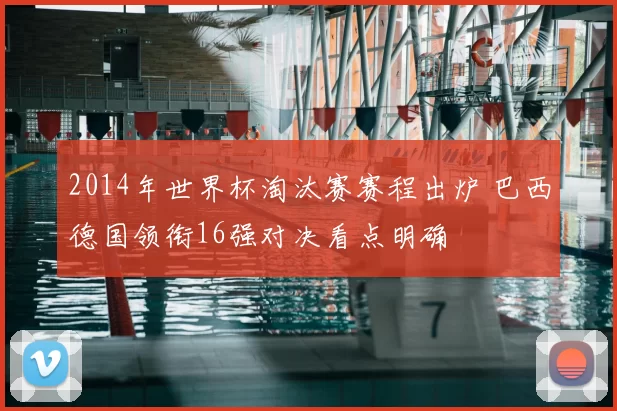 2014年世界杯淘汰赛赛程出炉 巴西德国领衔16强对决看点明确