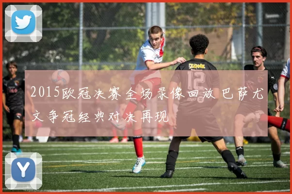 2015欧冠决赛全场录像回放 巴萨尤文争冠经典对决再现