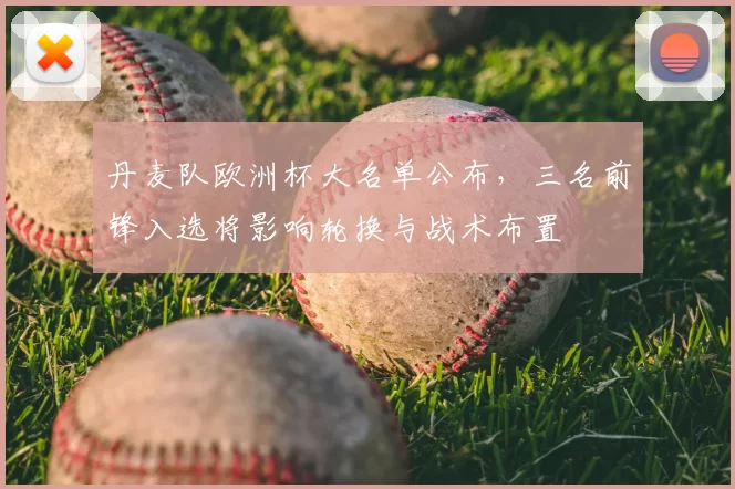 丹麦队欧洲杯大名单公布，三名前锋入选将影响轮换与战术布置