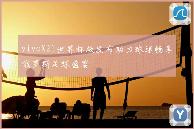 vivoX21世界杯版发布助力球迷畅享俄罗斯足球盛宴