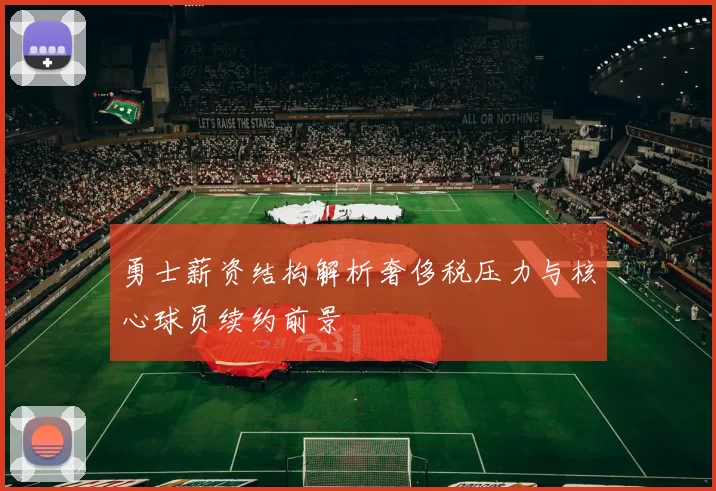 勇士薪资结构解析奢侈税压力与核心球员续约前景
