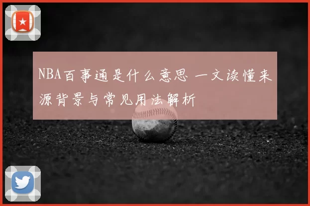 NBA百事通是什么意思 一文读懂来源背景与常见用法解析