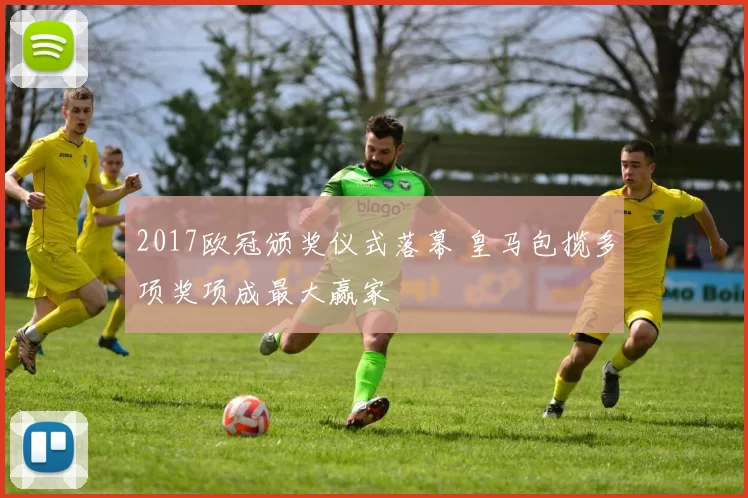 2017欧冠颁奖仪式落幕 皇马包揽多项奖项成最大赢家