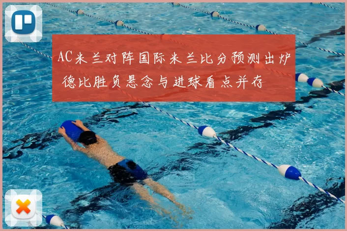 AC米兰对阵国际米兰比分预测出炉 德比胜负悬念与进球看点并存