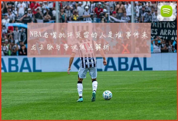 NBA名嘴批评莫雷的人是谁 事件来龙去脉与争议焦点解析