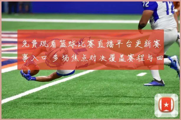 免费观看篮球比赛直播平台更新赛事入口 多场焦点对决覆盖赛程与回放服务