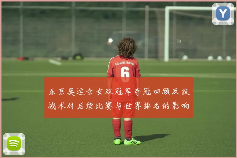 东京奥运会女双冠军夺冠回顾及技战术对后续比赛与世界排名的影响