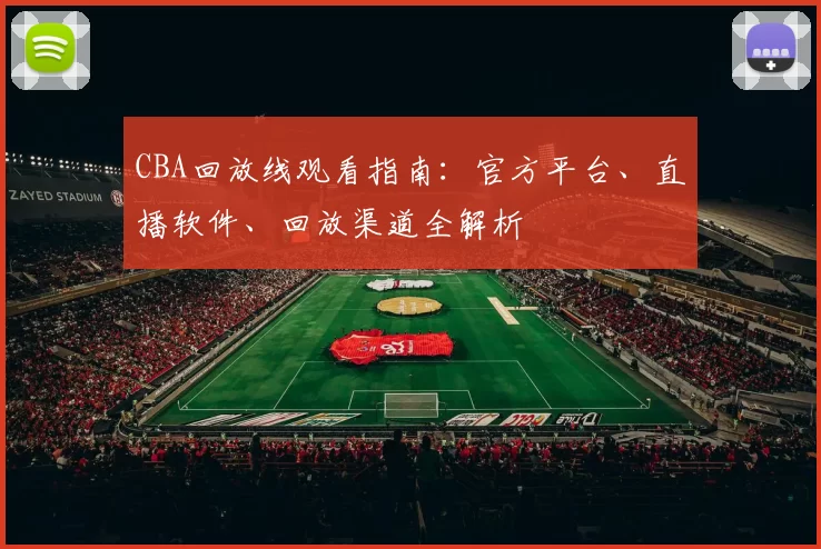 CBA回放线观看指南：官方平台、直播软件、回放渠道全解析