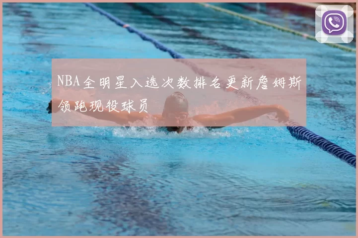 NBA全明星入选次数排名更新詹姆斯领跑现役球员