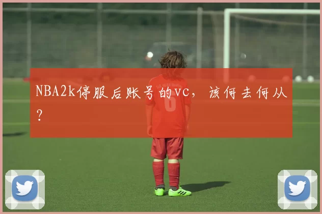 NBA2k停服后账号的vc,该何去何从?