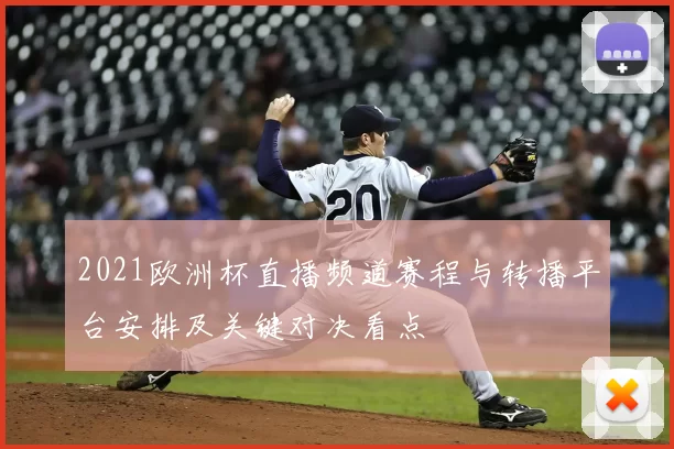 2021欧洲杯直播频道赛程与转播平台安排及关键对决看点