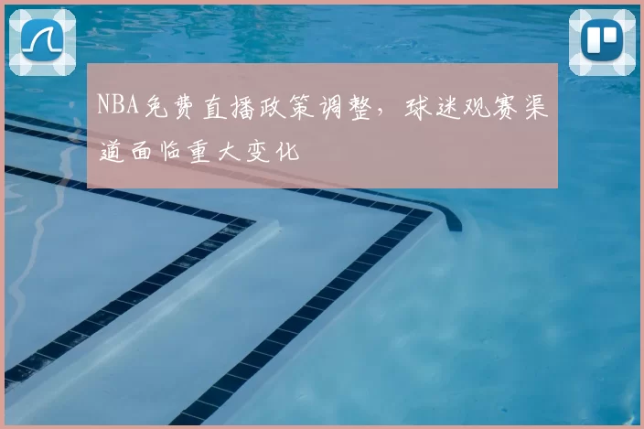 NBA免费直播政策调整，球迷观赛渠道面临重大变化