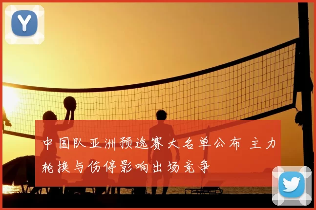 中国队亚洲预选赛大名单公布 主力轮换与伤停影响出场竞争