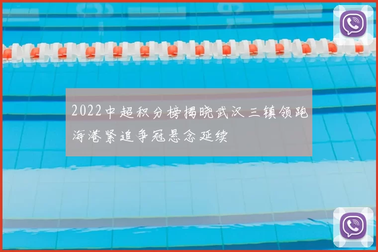 2022中超积分榜揭晓武汉三镇领跑海港紧追争冠悬念延续