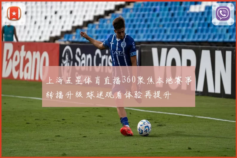 上海五星体育直播360聚焦本地赛事转播升级 球迷观看体验再提升