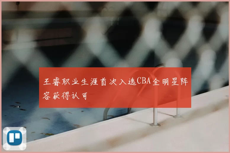 王睿职业生涯首次入选CBA全明星阵容获得认可