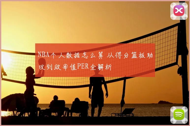 NBA个人数据怎么算 从得分篮板助攻到效率值PER全解析