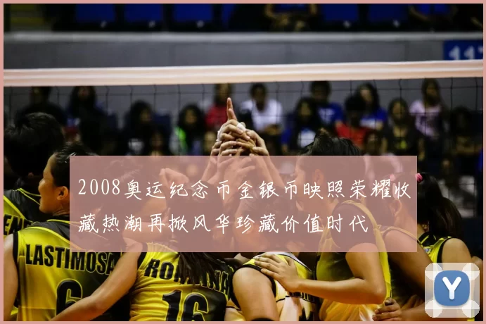 2008奥运纪念币金银币映照荣耀收藏热潮再掀风华珍藏价值时代