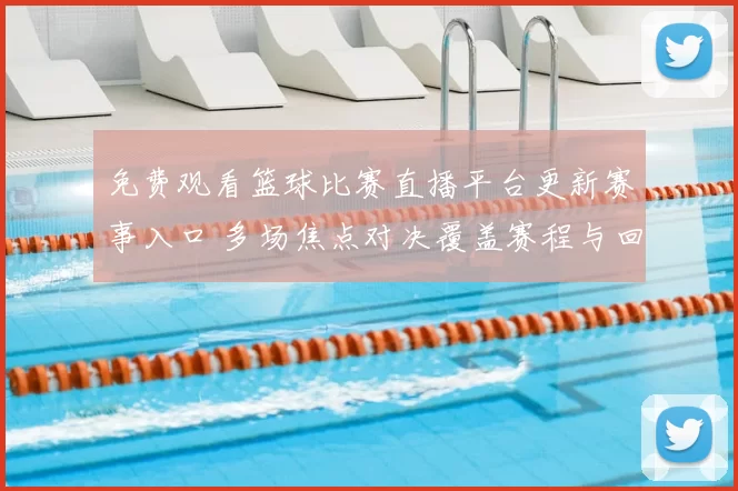 免费观看篮球比赛直播平台更新赛事入口 多场焦点对决覆盖赛程与回放服务