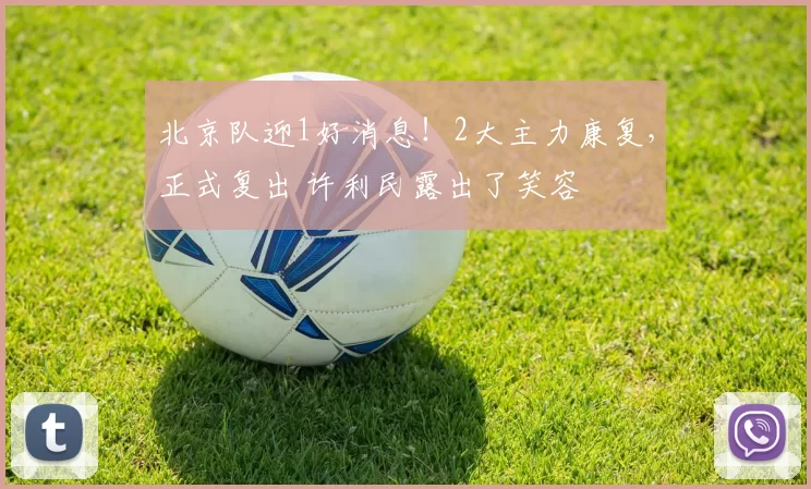 北京队迎1好消息！2大主力康复，正式复出 许利民露出了笑容
