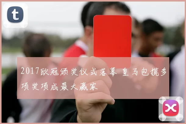 2017欧冠颁奖仪式落幕 皇马包揽多项奖项成最大赢家