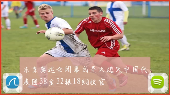 东京奥运会闭幕式圣火熄灭中国代表团38金32银18铜收官