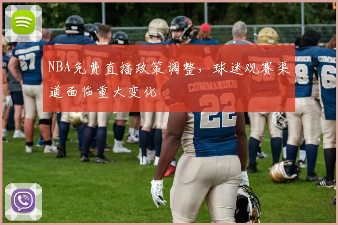 NBA免费直播政策调整，球迷观赛渠道面临重大变化