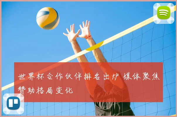 世界杯合作伙伴排名出炉 媒体聚焦赞助格局变化