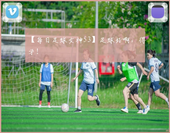 【每日足球女神53】足球好啊,得学!