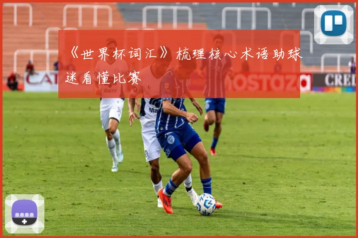 《世界杯词汇》梳理核心术语助球迷看懂比赛