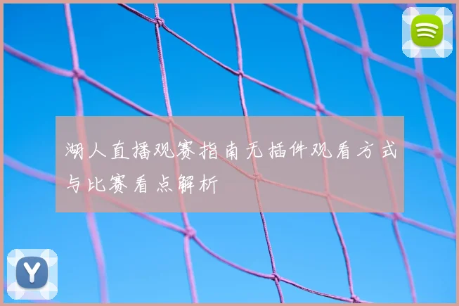 湖人直播观赛指南无插件观看方式与比赛看点解析