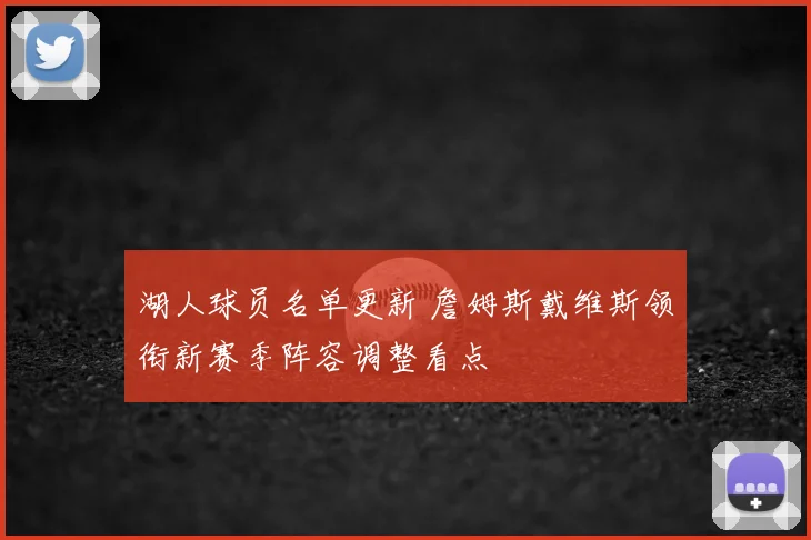 湖人球员名单更新 詹姆斯戴维斯领衔新赛季阵容调整看点