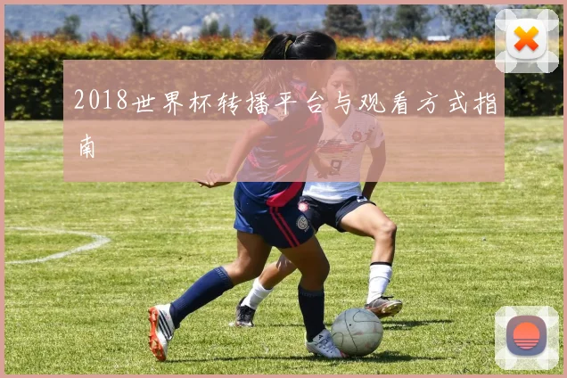 2018世界杯转播平台与观看方式指南