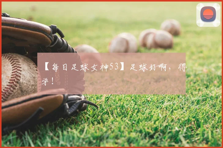 【每日足球女神53】足球好啊,得学!