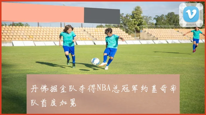 丹佛掘金队夺得NBA总冠军约基奇率队首度加冕