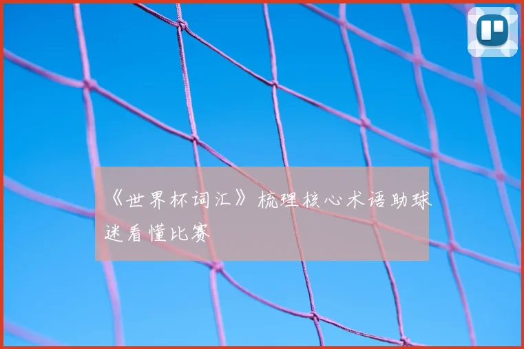 《世界杯词汇》梳理核心术语助球迷看懂比赛